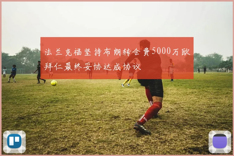 法兰克福坚持布朗转会费5000万欧拜仁最终妥协达成协议