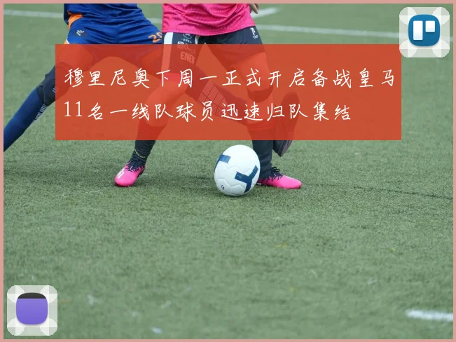 穆里尼奥下周一正式开启备战皇马11名一线队球员迅速归队集结