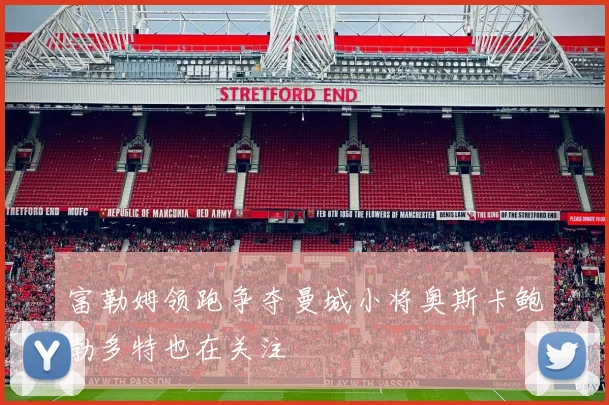 富勒姆领跑争夺曼城小将奥斯卡鲍勃多特也在关注