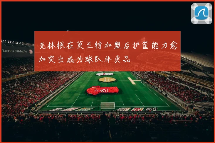 克林根在莫兰特加盟后护筐能力愈加突出成为球队非卖品