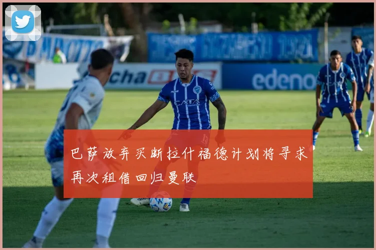 巴萨放弃买断拉什福德计划将寻求再次租借回归曼联