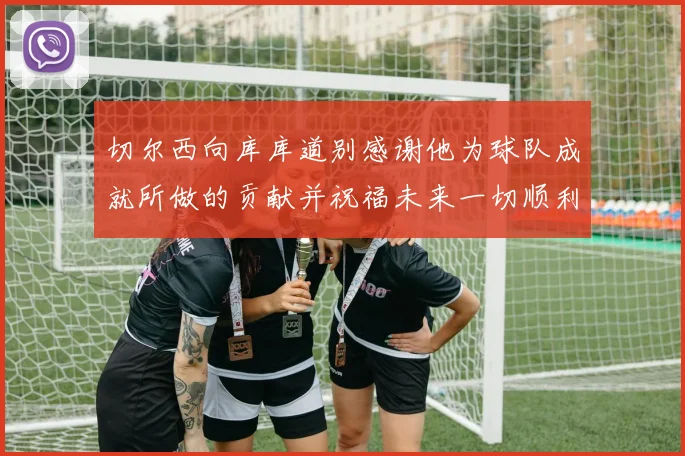 切尔西向库库道别感谢他为球队成就所做的贡献并祝福未来一切顺利