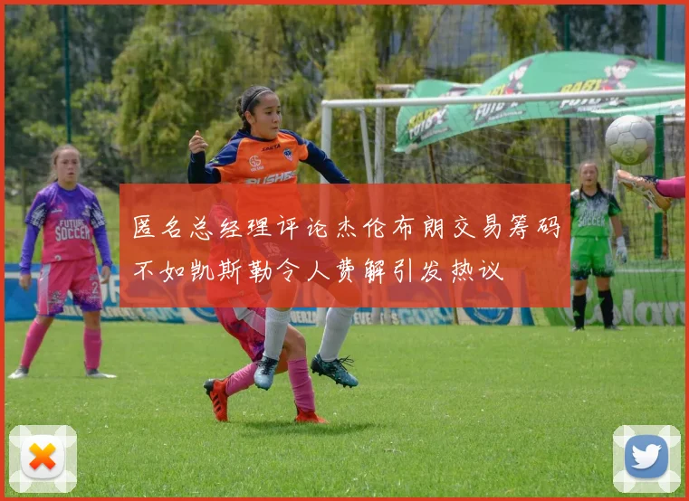 匿名总经理评论杰伦布朗交易筹码不如凯斯勒令人费解引发热议